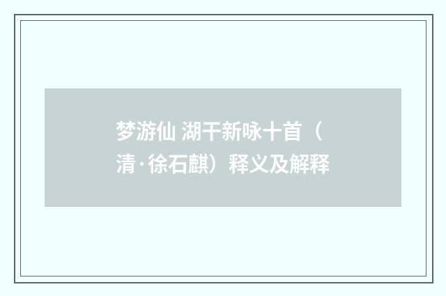 梦游仙 湖干新咏十首（清·徐石麒）释义及解释