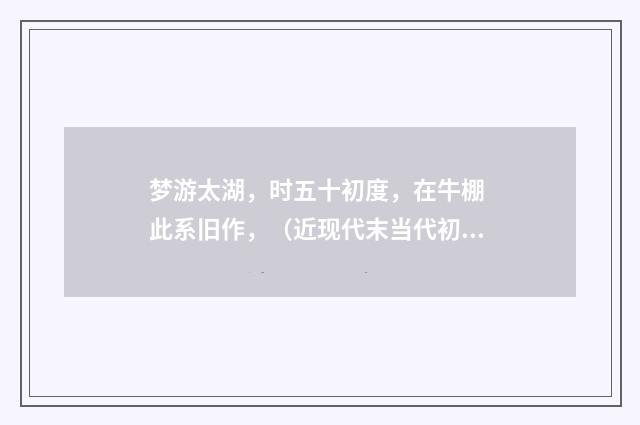 梦游太湖，时五十初度，在牛棚 此系旧作，（近现代末当代初·田遨）释义及解释