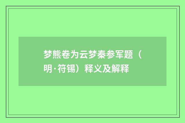梦熊卷为云梦秦参军题（明·符锡）释义及解释