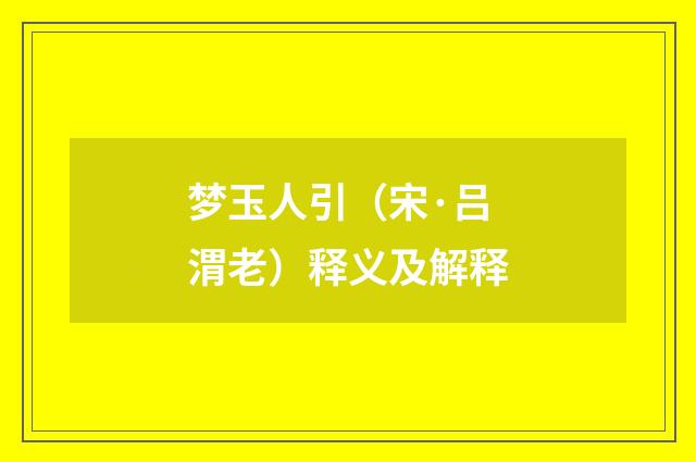 梦玉人引（宋·吕渭老）释义及解释
