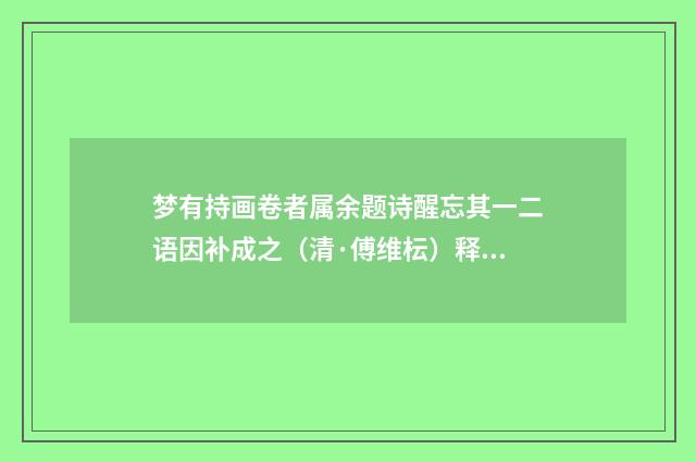 梦有持画卷者属余题诗醒忘其一二语因补成之（清·傅维枟）释义及解释