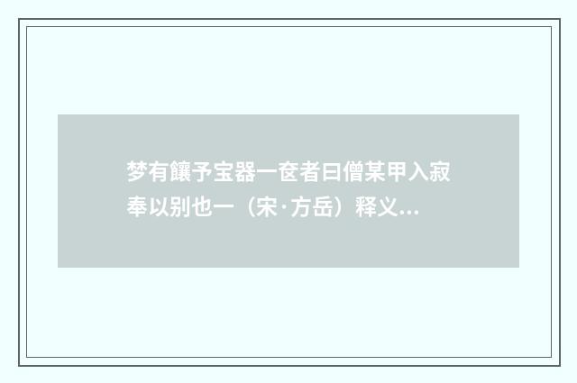 梦有饟予宝器一奁者曰僧某甲入寂奉以别也一（宋·方岳）释义及解释