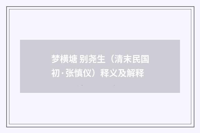 梦横塘 别尧生（清末民国初·张慎仪）释义及解释