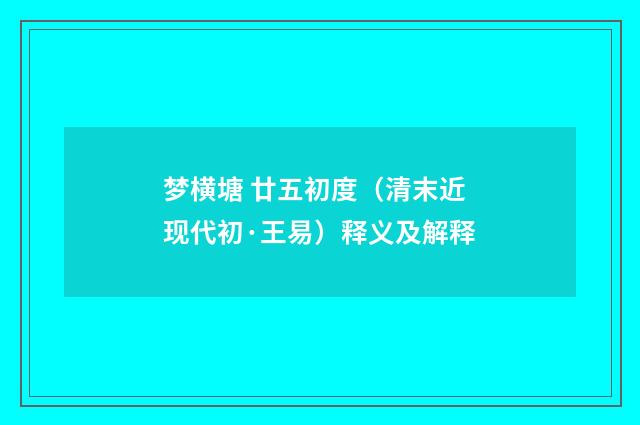 梦横塘 廿五初度（清末近现代初·王易）释义及解释