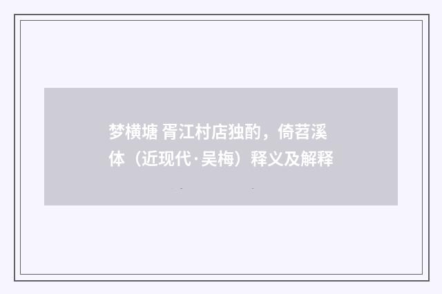 梦横塘 胥江村店独酌，倚苕溪体（近现代·吴梅）释义及解释