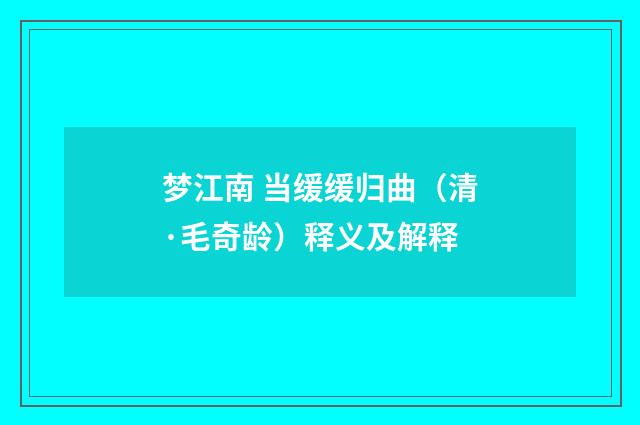 梦江南 当缓缓归曲（清·毛奇龄）释义及解释