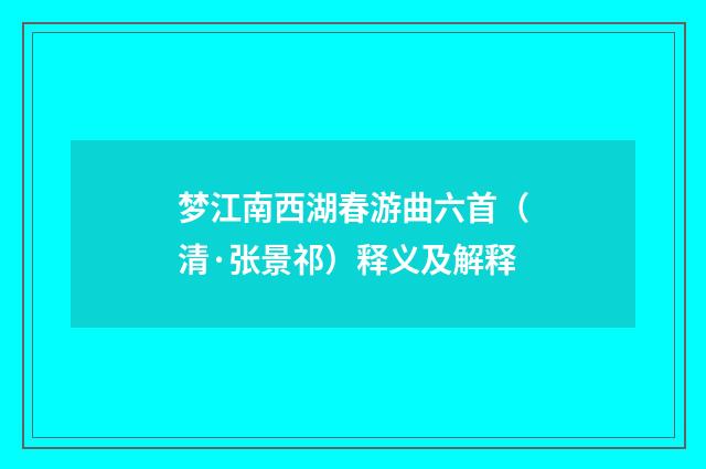 梦江南西湖春游曲六首（清·张景祁）释义及解释