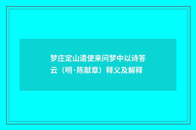 梦庄定山遣使来问梦中以诗答云（明·陈献章）释义及解释