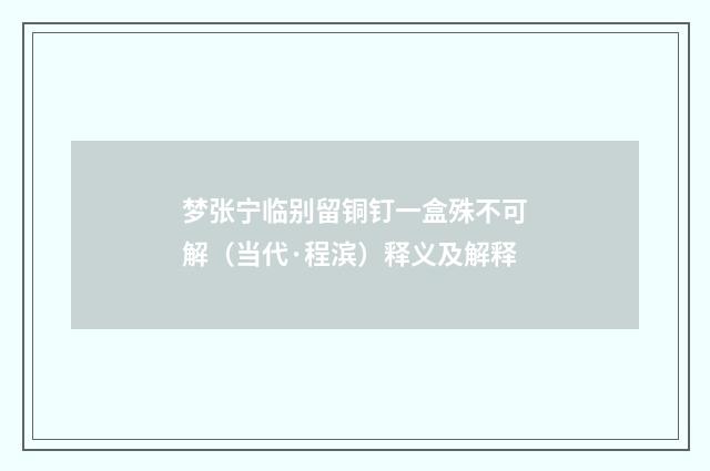 梦张宁临别留铜钉一盒殊不可解（当代·程滨）释义及解释