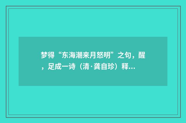 梦得“东海潮来月怒明”之句，醒，足成一诗（清·龚自珍）释义及解释