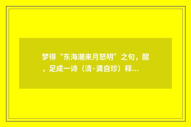 梦得“东海潮来月怒明”之句，醒，足成一诗（清·龚自珍）释义及解释