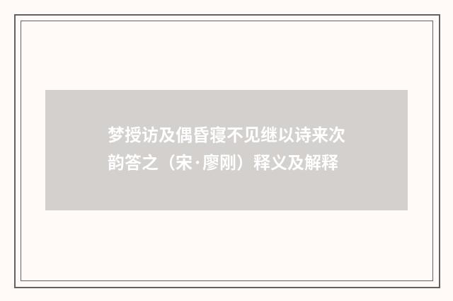 梦授访及偶昏寝不见继以诗来次韵答之（宋·廖刚）释义及解释