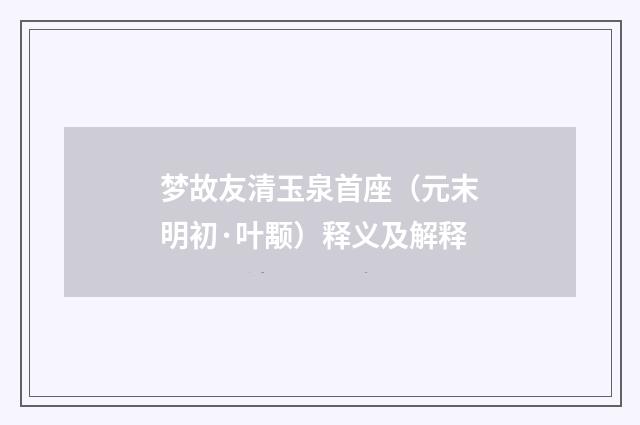 梦故友清玉泉首座（元末明初·叶颙）释义及解释