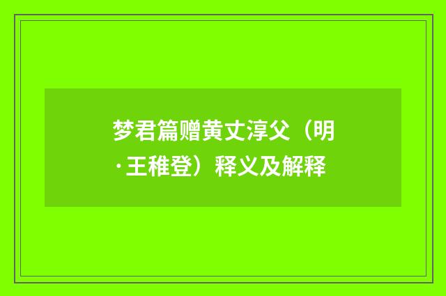 梦君篇赠黄丈淳父（明·王稚登）释义及解释