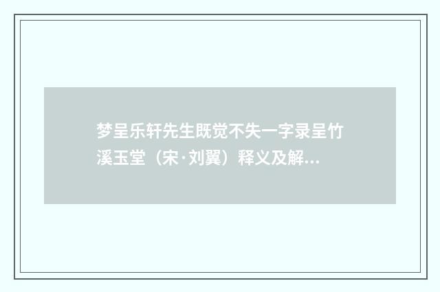 梦呈乐轩先生既觉不失一字录呈竹溪玉堂（宋·刘翼）释义及解释