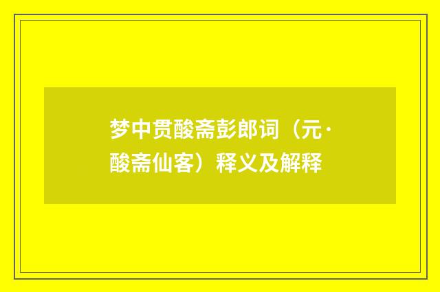 梦中贯酸斋彭郎词（元·酸斋仙客）释义及解释