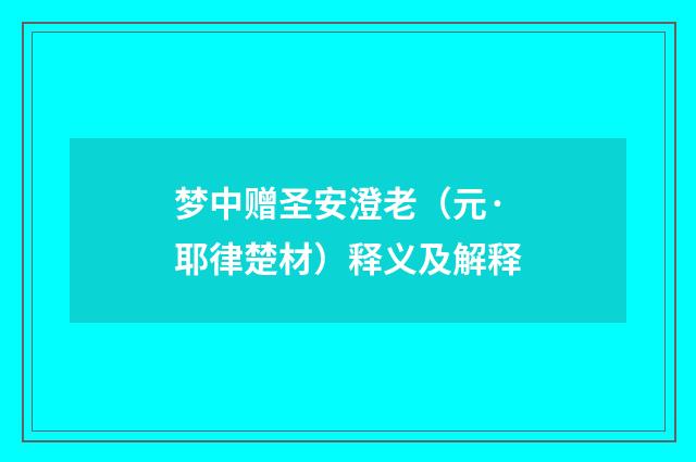 梦中赠圣安澄老（元·耶律楚材）释义及解释