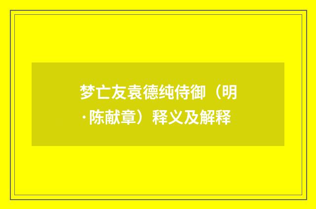 梦亡友袁德纯侍御（明·陈献章）释义及解释