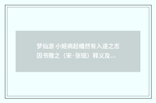梦仙游 小姬病起幡然有入道之志因书赠之（宋·张镃）释义及解释