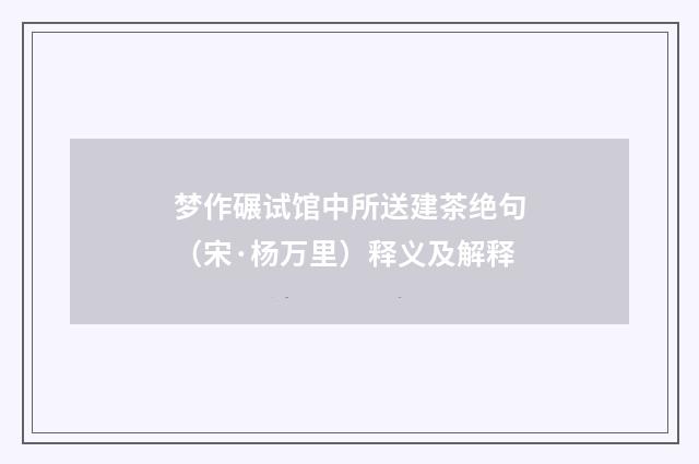 梦作碾试馆中所送建茶绝句（宋·杨万里）释义及解释