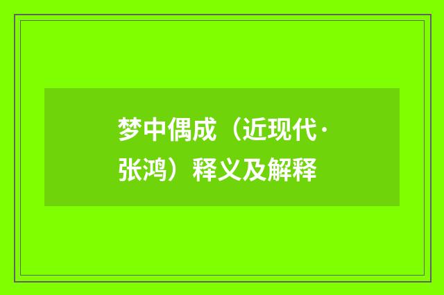 梦中偶成（近现代·张鸿）释义及解释