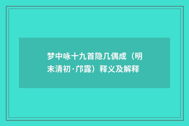 梦中咏十九首隐几偶成（明末清初·邝露）释义及解释