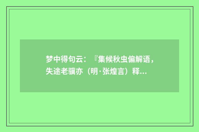 梦中得句云：『集候秋虫偏解语，失途老骥亦（明·张煌言）释义及解释