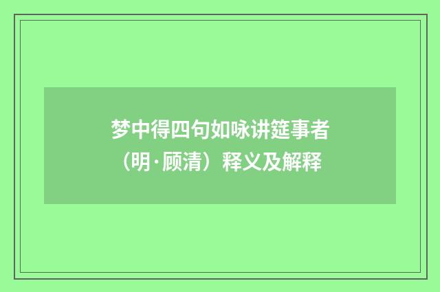梦中得四句如咏讲筵事者（明·顾清）释义及解释