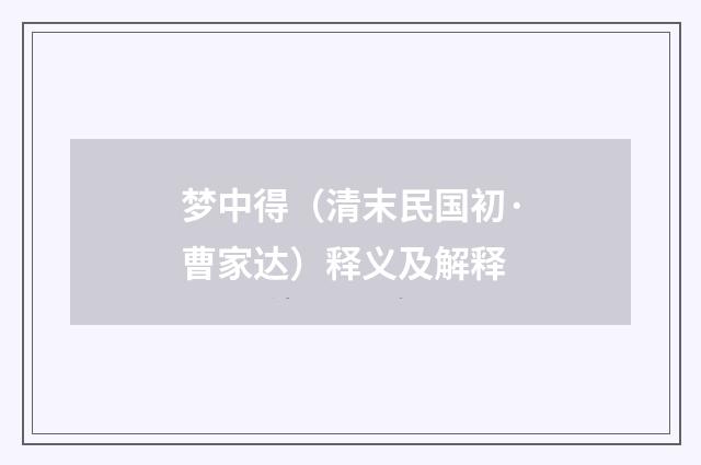 梦中得（清末民国初·曹家达）释义及解释
