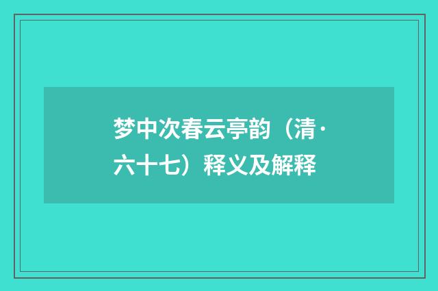 梦中次春云亭韵（清·六十七）释义及解释