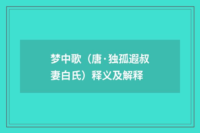 梦中歌（唐·独孤遐叔妻白氏）释义及解释