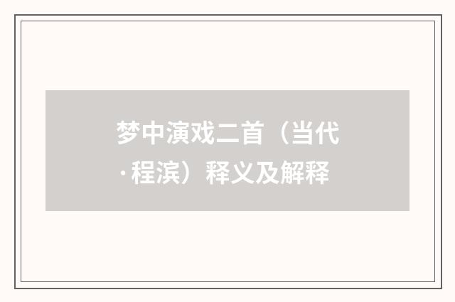 梦中演戏二首（当代·程滨）释义及解释