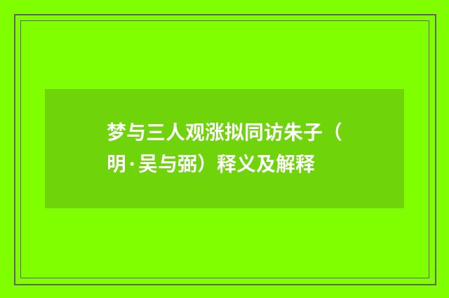 梦与三人观涨拟同访朱子（明·吴与弼）释义及解释