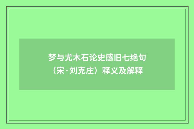 梦与尤木石论史感旧七绝句（宋·刘克庄）释义及解释