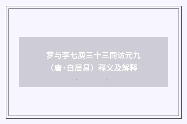 梦与李七庾三十三同访元九（唐·白居易）释义及解释