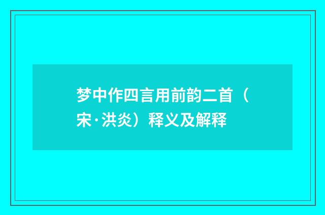 梦中作四言用前韵二首（宋·洪炎）释义及解释