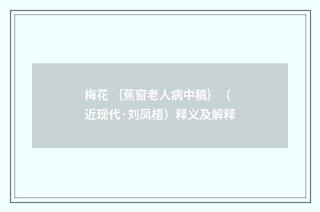 梅花 ｛蕉窗老人病中稿｝（近现代·刘凤梧）释义及解释