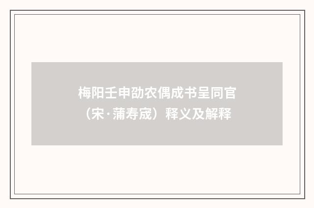 梅阳壬申劭农偶成书呈同官（宋·蒲寿宬）释义及解释