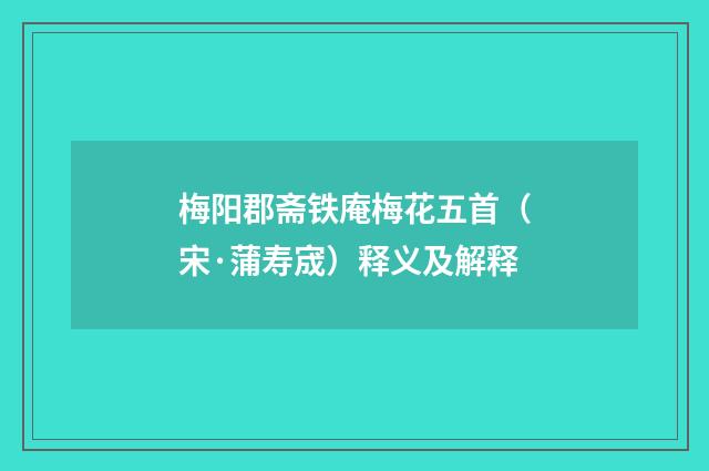 梅阳郡斋铁庵梅花五首（宋·蒲寿宬）释义及解释