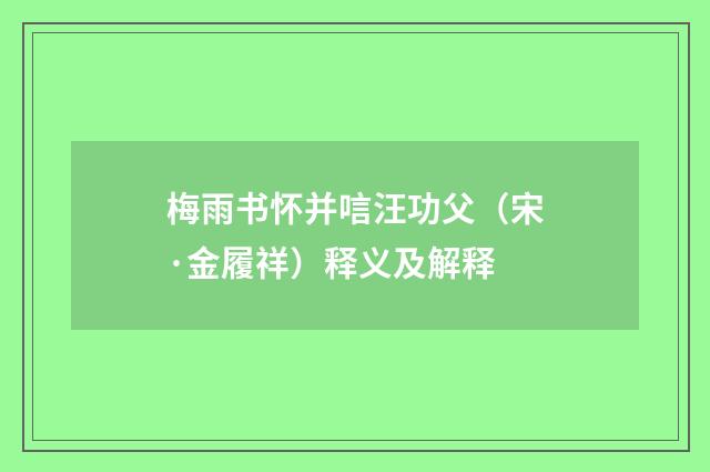 梅雨书怀并唁汪功父（宋·金履祥）释义及解释