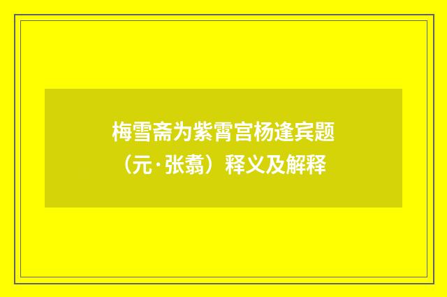 梅雪斋为紫霄宫杨逢宾题（元·张翥）释义及解释