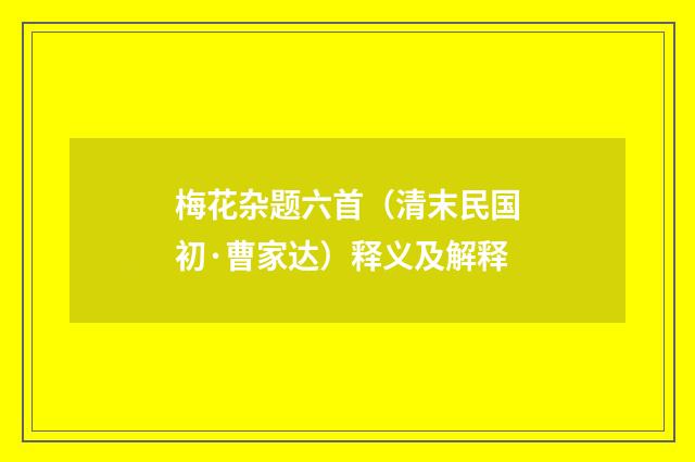梅花杂题六首（清末民国初·曹家达）释义及解释