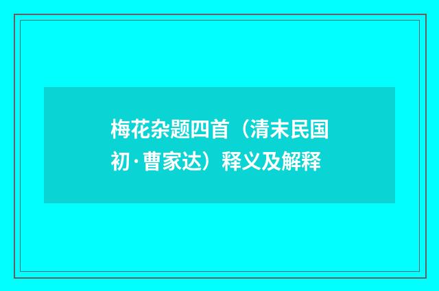 梅花杂题四首（清末民国初·曹家达）释义及解释