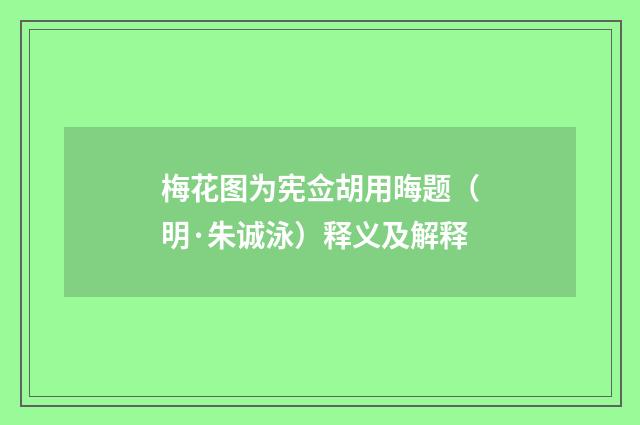 梅花图为宪佥胡用晦题（明·朱诚泳）释义及解释