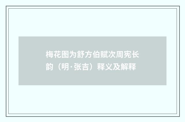 梅花图为舒方伯赋次周宪长韵（明·张吉）释义及解释