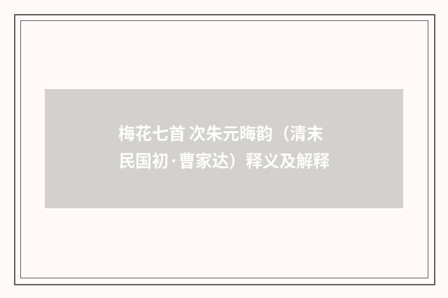 梅花七首 次朱元晦韵（清末民国初·曹家达）释义及解释