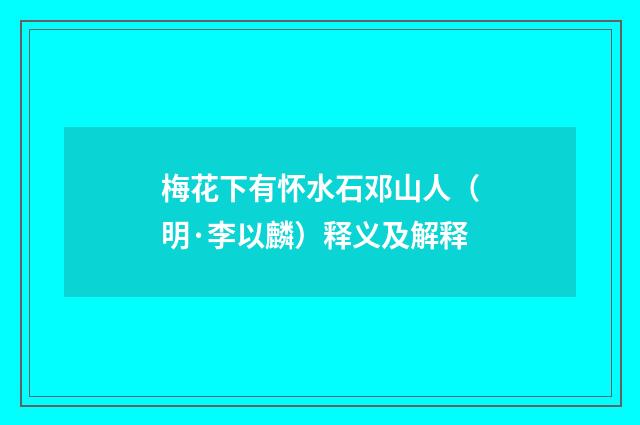 梅花下有怀水石邓山人（明·李以麟）释义及解释