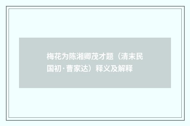 梅花为陈湘卿茂才题（清末民国初·曹家达）释义及解释