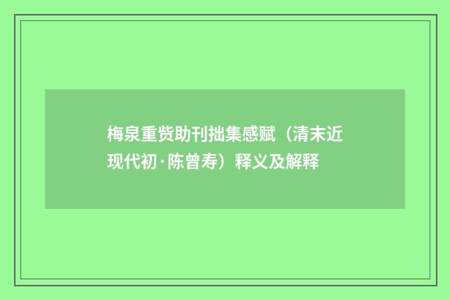 梅泉重赀助刊拙集感赋（清末近现代初·陈曾寿）释义及解释