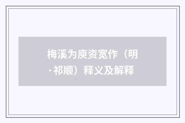 梅溪为庾资宽作（明·祁顺）释义及解释